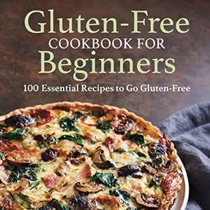 Gluten-Free Cookbook For Beginners: 100 Essential Recipes To Go Gluten-Free